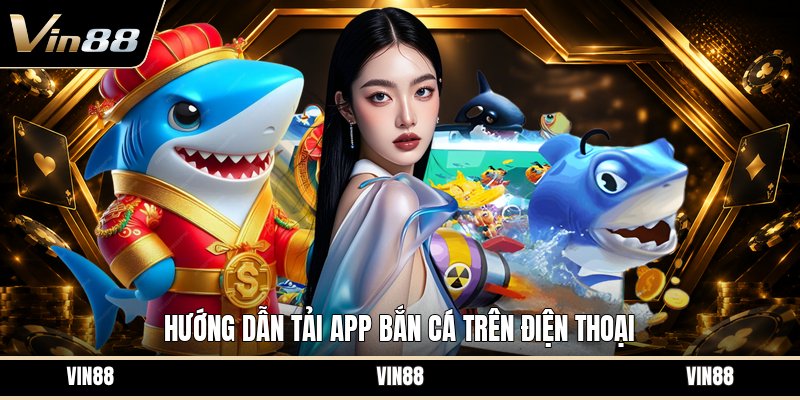 Tải App Bắn Cá - Hướng Dẫn Cài Đặt Trên Điện Thoại - spintiva96.work