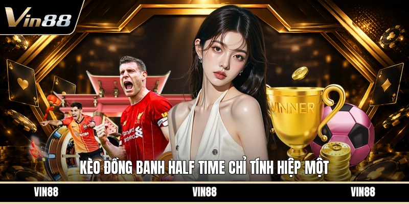 Kèo Đồng Banh Half Time - Cách Đọc Và Tính Kèo Hiệp Một - spintiva96.work